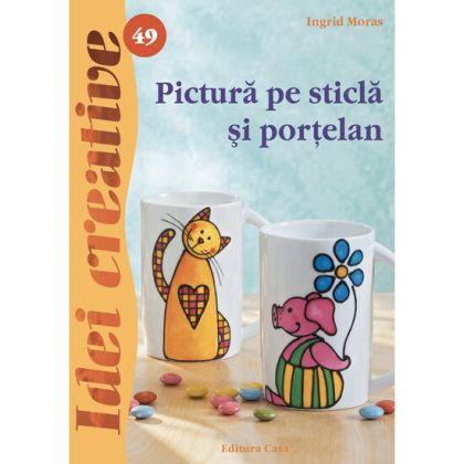 Pictura pe sticla si portelan - ed. A ii a - idei creative 4