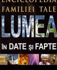 Lumea in date si fapte.Enciclopedia familiei tale